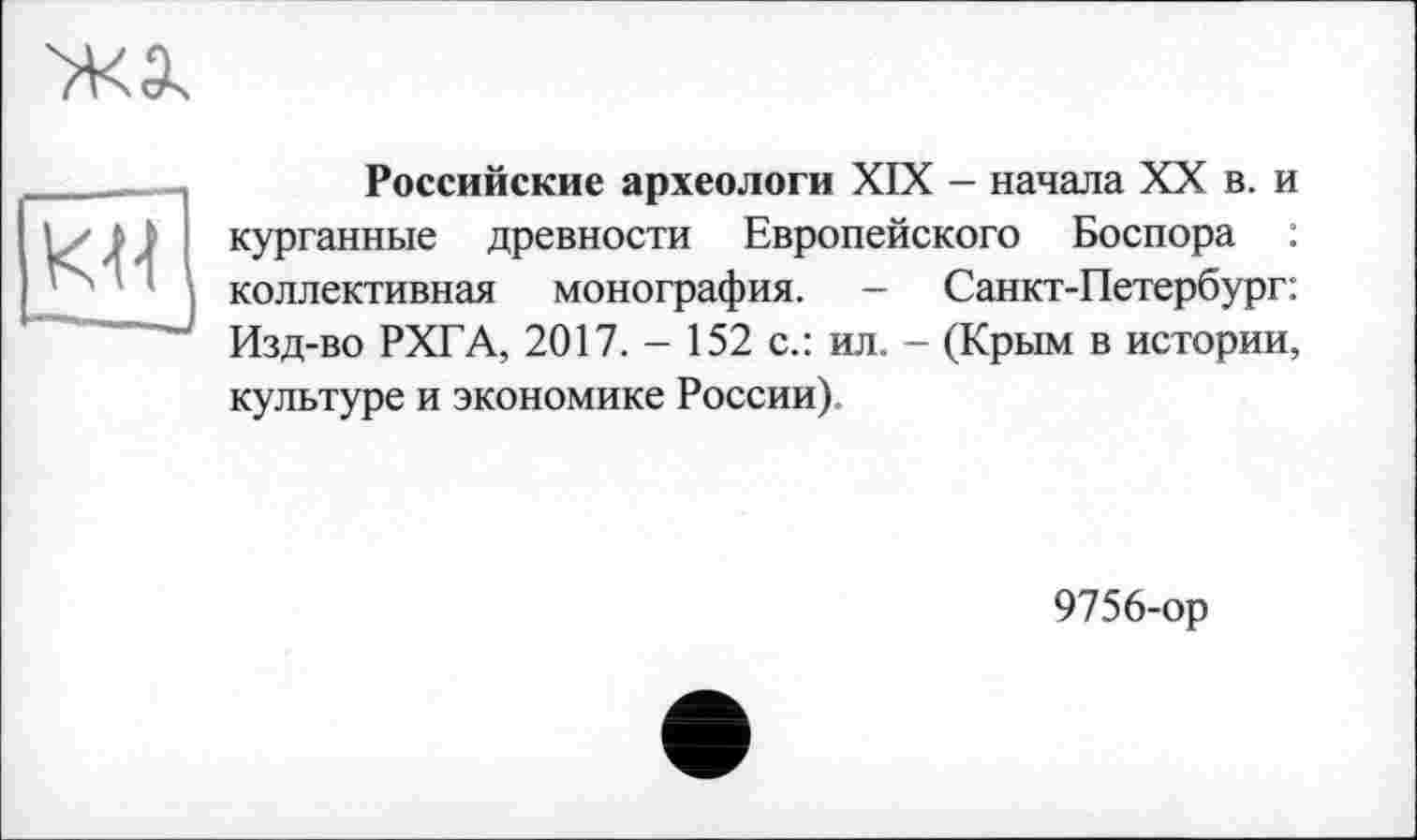 ﻿Ж 3s

Российские археологи XIX - начала XX в. и курганные древности Европейского Боспора : коллективная монография. - Санкт-Петербург: Изд-во РХГА, 2017. - 152 с.: ил. - (Крым в истории, культуре и экономике России).
9756-ор